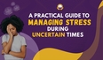 A Practical Guide to Managing Stress During Uncertain Times